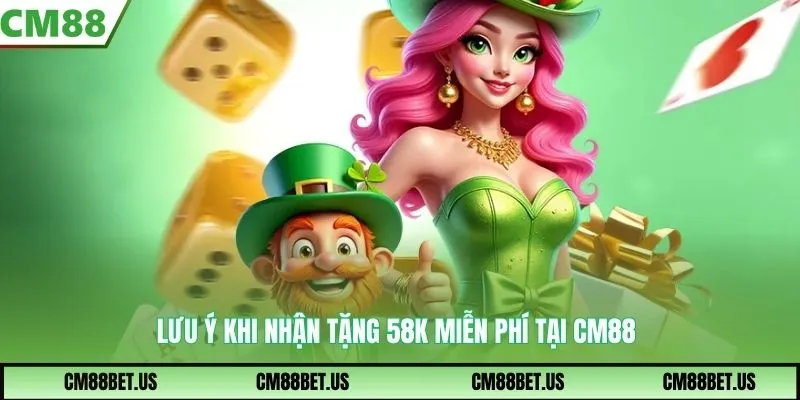 Lưu ý khi nhận tặng 58k miễn phí tại CM88